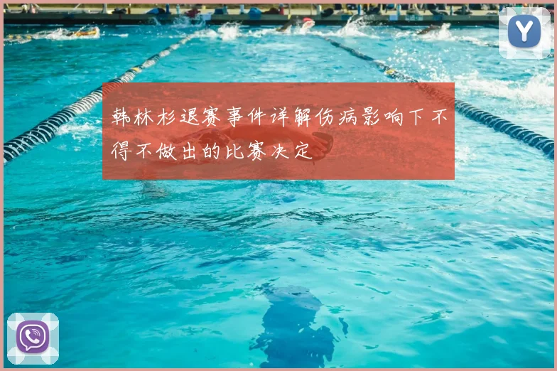 韩林杉退赛事件详解伤病影响下不得不做出的比赛决定