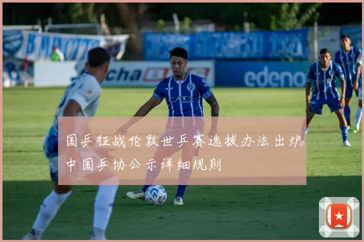 国乒征战伦敦世乒赛选拔办法出炉中国乒协公示详细规则