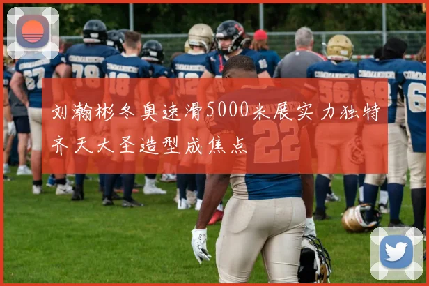 刘瀚彬冬奥速滑5000米展实力独特齐天大圣造型成焦点