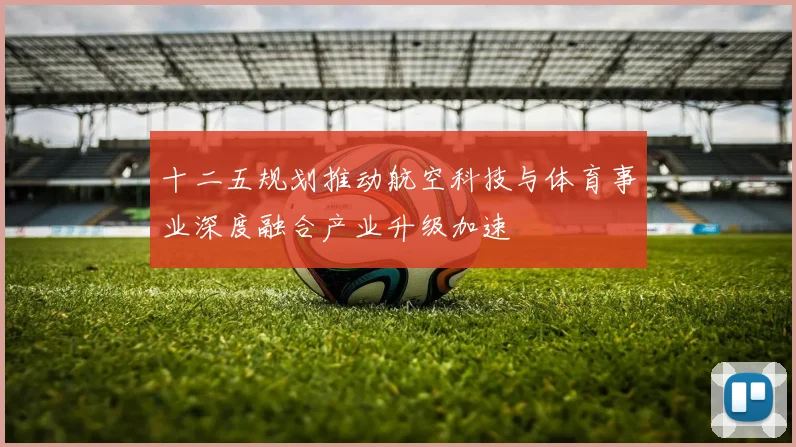 十二五规划推动航空科技与体育事业深度融合产业升级加速