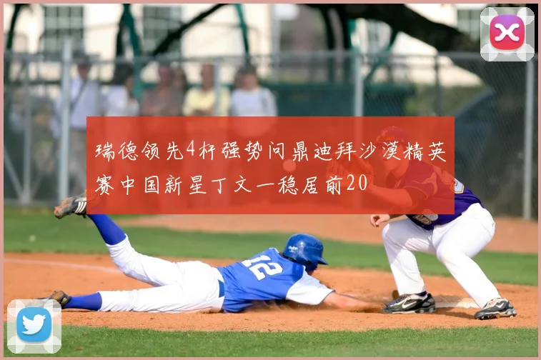 瑞德领先4杆强势问鼎迪拜沙漠精英赛中国新星丁文一稳居前20