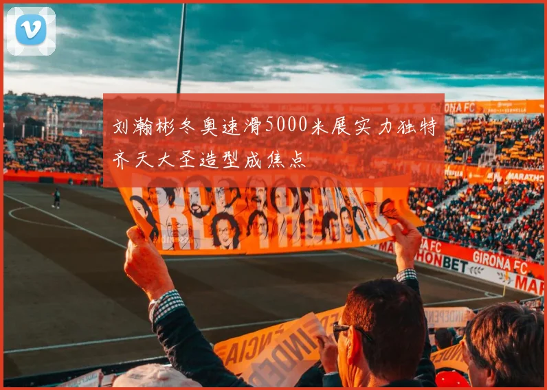 刘瀚彬冬奥速滑5000米展实力独特齐天大圣造型成焦点