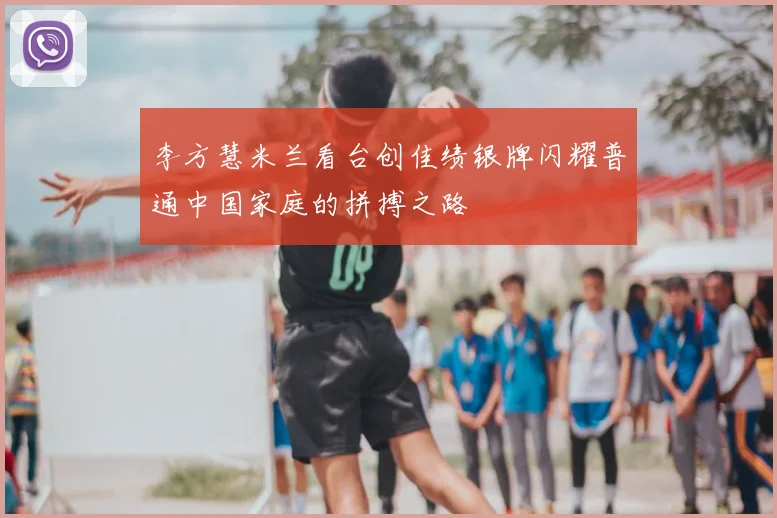 李方慧米兰看台创佳绩银牌闪耀普通中国家庭的拼搏之路