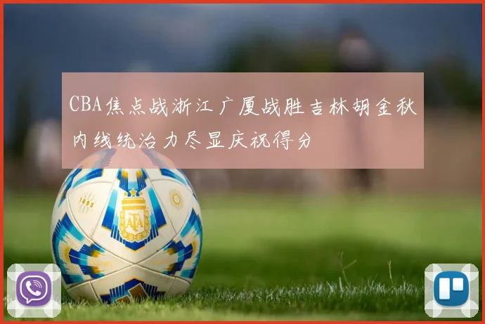 CBA焦点战浙江广厦战胜吉林胡金秋内线统治力尽显庆祝得分